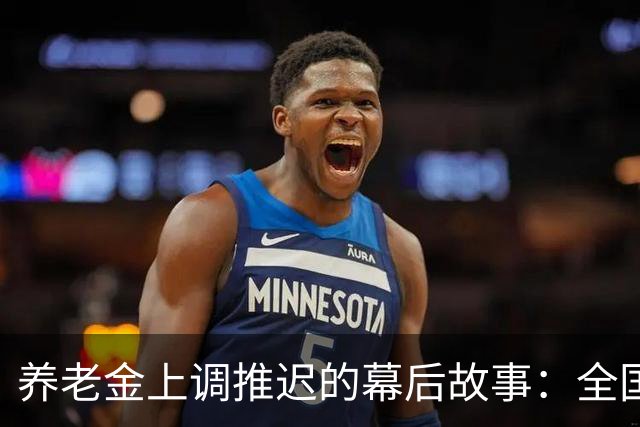 养老金上调推迟的幕后故事：全国统筹那些事儿