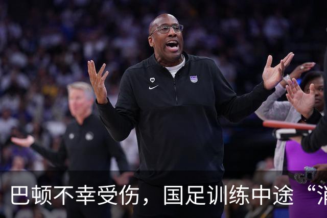巴顿不幸受伤，国足训练中途“消失”！