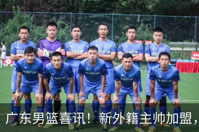广东男篮喜讯！新外籍主帅加盟，徐昕提前归队 2米05锋线有望加盟