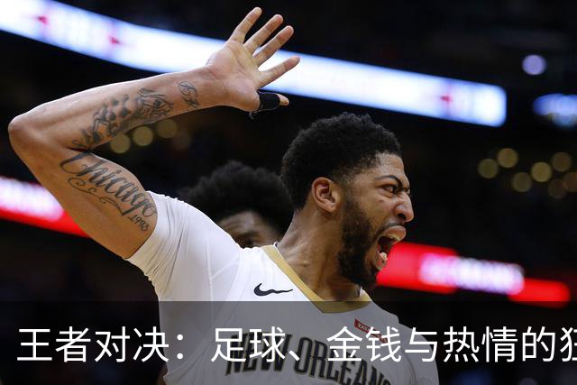 王者对决：足球、金钱与热情的狂欢盛宴